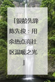 银龄先锋陈先俊：用余热点亮社区温暖之光