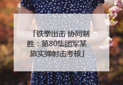 铁拳出击 协同制胜：第80集团军某旅实弹射击考核
