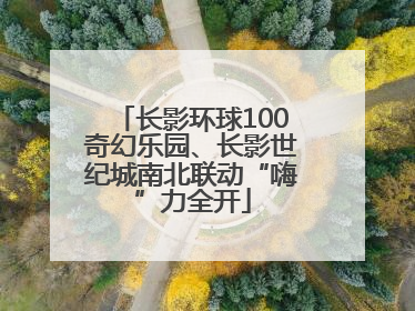 长影环球100奇幻乐园、长影世纪城南北联动“嗨”力全开
