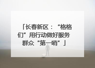 长春新区：“格格们”用行动做好服务群众“第一哨”