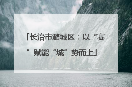 长治市潞城区：以“赛”赋能“城”势而上