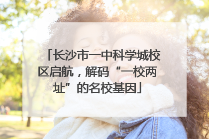 长沙市一中科学城校区启航，解码“一校两址”的名校基因