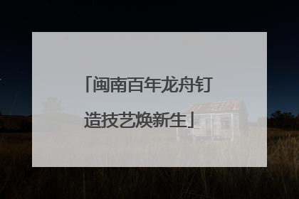 闽南百年龙舟钉造技艺焕新生