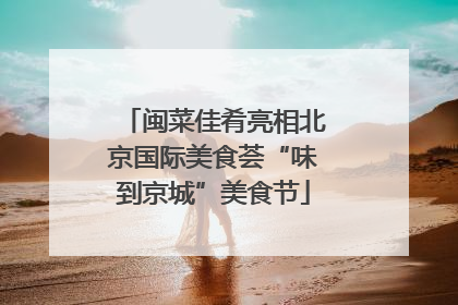 闽菜佳肴亮相北京国际美食荟“味到京城”美食节