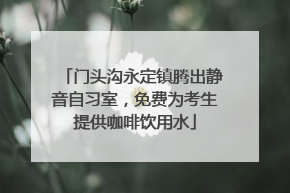 门头沟永定镇腾出静音自习室，免费为考生提供咖啡饮用水