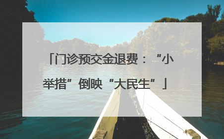 门诊预交金退费：“小举措”倒映“大民生”