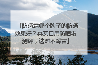 防晒霜哪个牌子的防晒效果好？真实自用防晒霜测评，选对不踩雷
