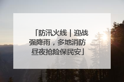 防汛火线｜迎战强降雨，多地消防昼夜抢险保民安