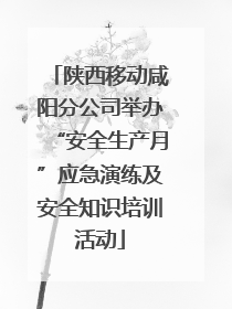 陕西移动咸阳分公司举办“安全生产月”应急演练及安全知识培训活动