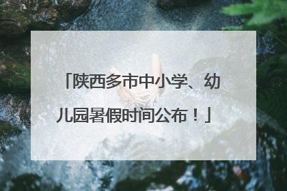 陕西多市中小学、幼儿园暑假时间公布！