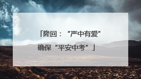 隆回：“严中有爱”确保“平安中考”