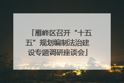 雁峰区召开“十五五”规划编制法治建设专题调研座谈会
