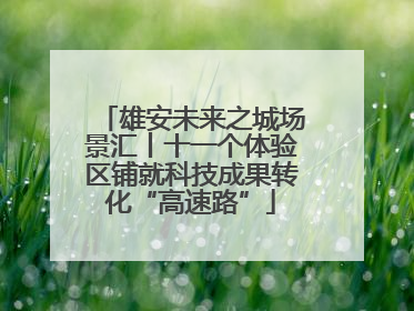 雄安未来之城场景汇丨十一个体验区铺就科技成果转化“高速路”