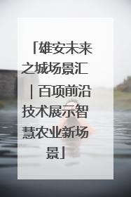 雄安未来之城场景汇｜百项前沿技术展示智慧农业新场景