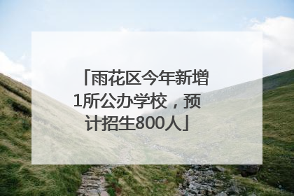雨花区今年新增1所公办学校，预计招生800人