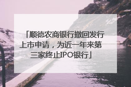顺德农商银行撤回发行上市申请，为近一年来第三家终止IPO银行