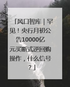 风口智库｜罕见！央行月初公告10000亿元买断式逆回购操作，什么信号？