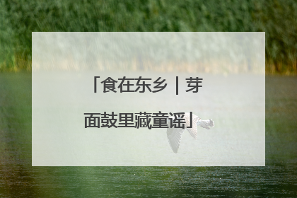 食在东乡｜芽面鼓里藏童谣
