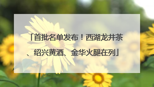 首批名单发布！西湖龙井茶、绍兴黄酒、金华火腿在列