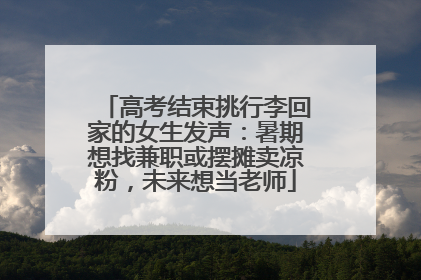 高考结束挑行李回家的女生发声：暑期想找兼职或摆摊卖凉粉，未来想当老师