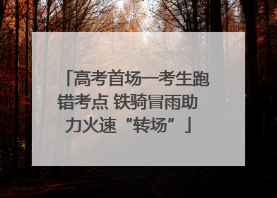 高考首场一考生跑错考点 铁骑冒雨助力火速“转场”