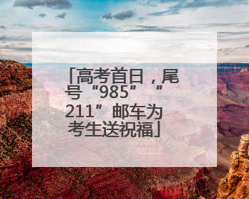 高考首日，尾号“985”“211”邮车为考生送祝福