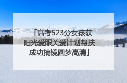 高考523分女孩获阳光爱眼关爱计划帮扶成功摘镜圆梦高清