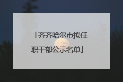 齐齐哈尔市拟任职干部公示名单