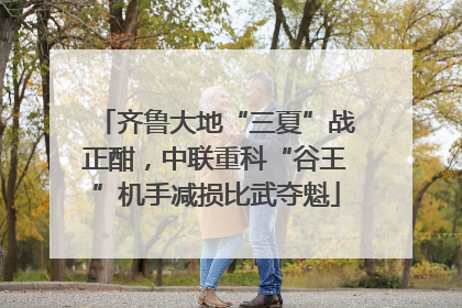 齐鲁大地“三夏”战正酣，中联重科“谷王”机手减损比武夺魁