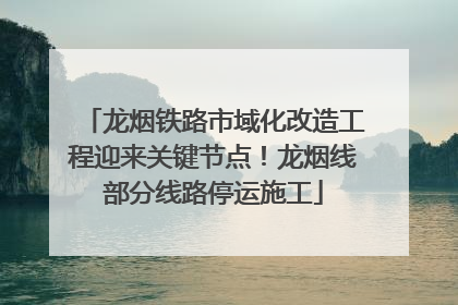 龙烟铁路市域化改造工程迎来关键节点！龙烟线部分线路停运施工
