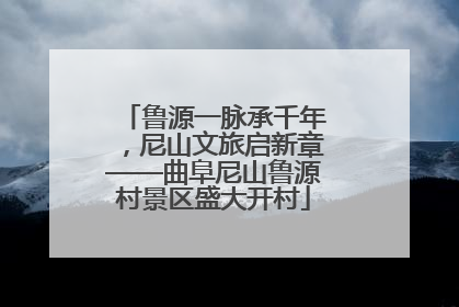 鲁源一脉承千年，尼山文旅启新章——曲阜尼山鲁源村景区盛大开村