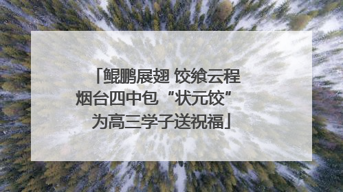 鲲鹏展翅 饺飨云程 烟台四中包“状元饺” 为高三学子送祝福