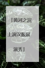 黄河之滨上演汉服展演秀