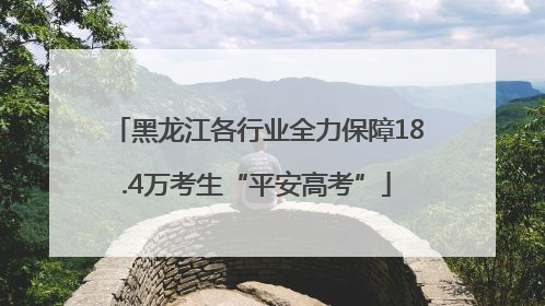 黑龙江各行业全力保障18.4万考生“平安高考”