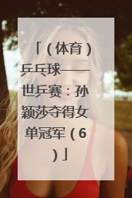 （体育）乒乓球——世乒赛：孙颖莎夺得女单冠军（6）