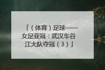 （体育）足球——女足亚冠：武汉车谷江大队夺冠（3）