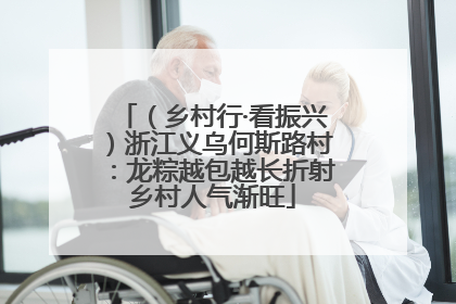 （乡村行·看振兴）浙江义乌何斯路村：龙粽越包越长折射乡村人气渐旺
