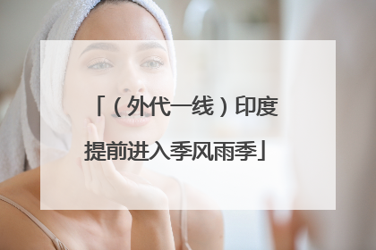 （外代一线）印度提前进入季风雨季