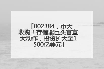 002384，重大收购！存储器巨头官宣大动作，投资扩大至1500亿美元