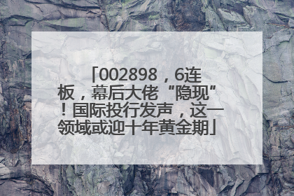002898，6连板，幕后大佬“隐现”！国际投行发声，这一领域或迎十年黄金期