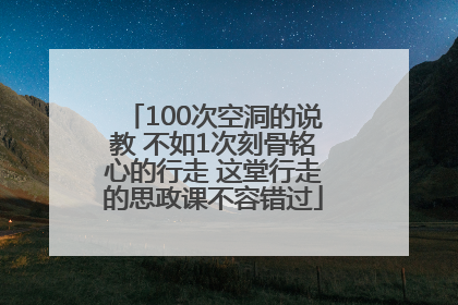100次空洞的说教 不如1次刻骨铭心的行走 这堂行走的思政课不容错过
