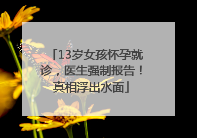 13岁女孩怀孕就诊，医生强制报告！真相浮出水面