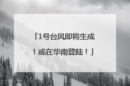 1号台风即将生成！或在华南登陆！