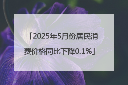 2025年5月份居民消费价格同比下降0.1%