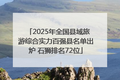 2025年全国县域旅游综合实力百强县名单出炉 石狮排名72位