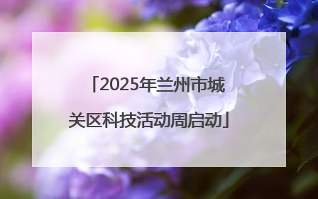 2025年兰州市城关区科技活动周启动