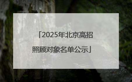 2025年北京高招照顾对象名单公示