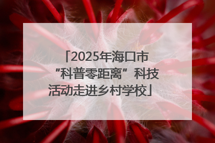 2025年海口市“科普零距离”科技活动走进乡村学校