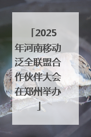 2025年河南移动泛全联盟合作伙伴大会在郑州举办