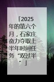 2025年的第六个月，石家庄奋力夺取上半年时间任务“双过半”